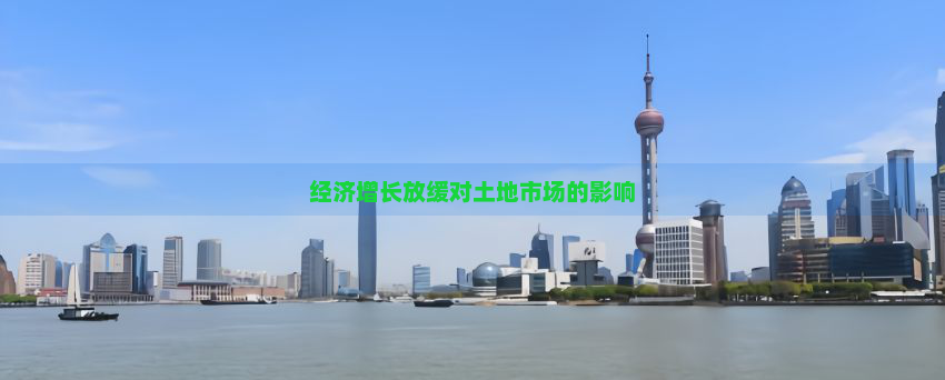 经济增长放缓对土地市场的影响